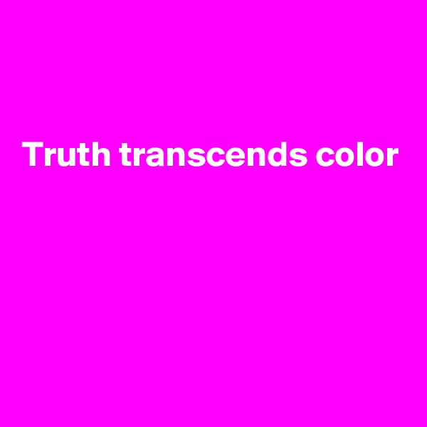 


Truth transcends color




