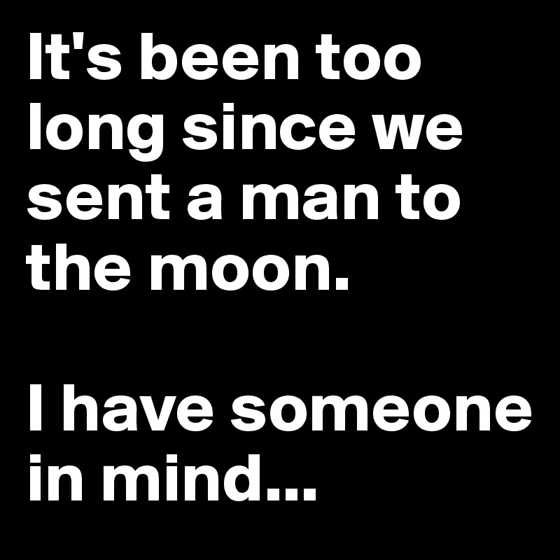 It's been too long since we sent a man to the moon. 

I have someone in mind...