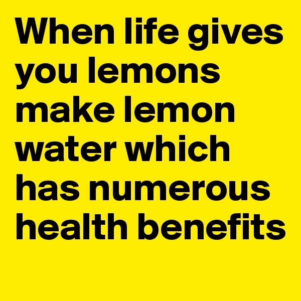 When life gives you lemons make lemon water which has numerous health benefits