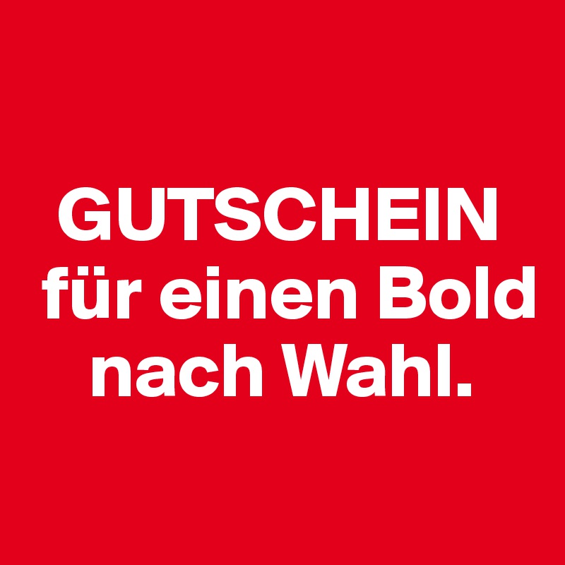 

  GUTSCHEIN 
 für einen Bold     
    nach Wahl. 
