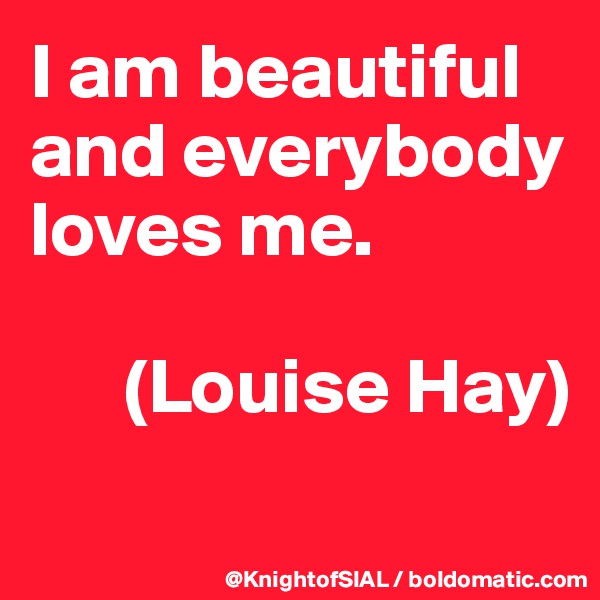 I am beautiful and everybody loves me.

      (Louise Hay)
