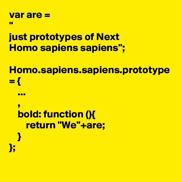 var are =
"
just prototypes of Next
Homo sapiens sapiens";

Homo.sapiens.sapiens.prototype = {
    ...
    ,
    bold: function (){
        return "We"+are;
    }
};