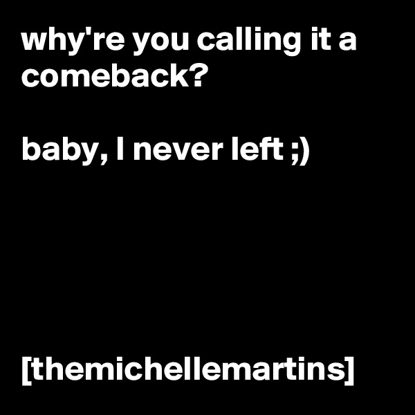 why're you calling it a comeback?

baby, I never left ;)





[themichellemartins]