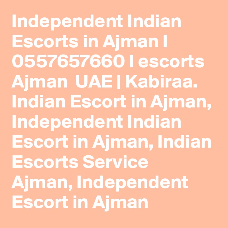 Independent Indian Escorts in Ajman I 0557657660 I escorts Ajman  UAE | Kabiraa. Indian Escort in Ajman, Independent Indian Escort in Ajman, Indian Escorts Service Ajman, Independent Escort in Ajman