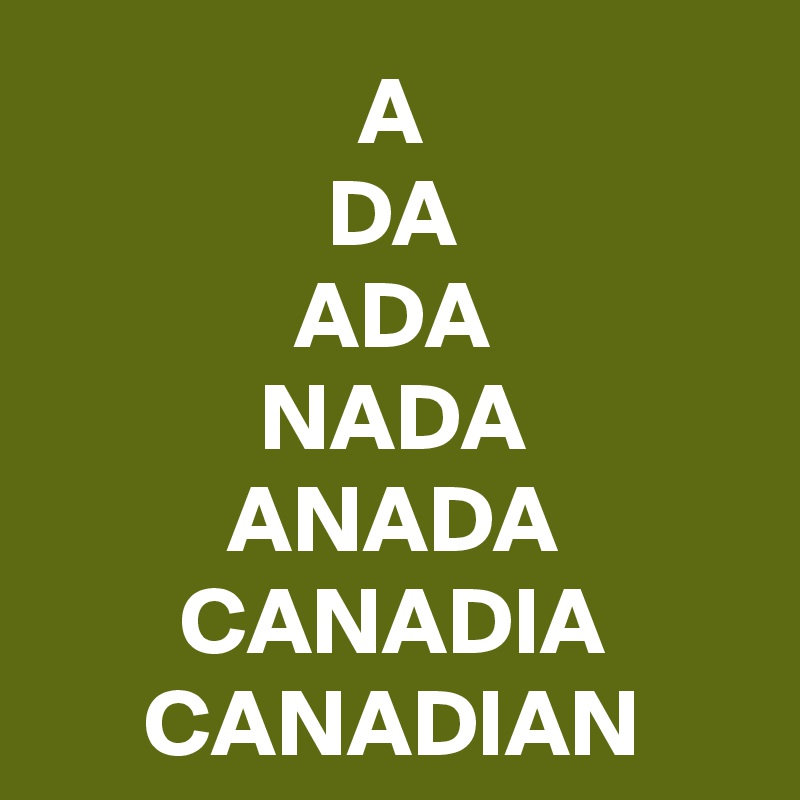 A
DA
ADA
NADA
ANADA
CANADIA
CANADIAN