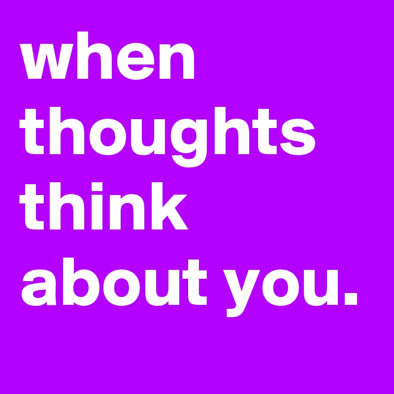 when thoughts think about you.