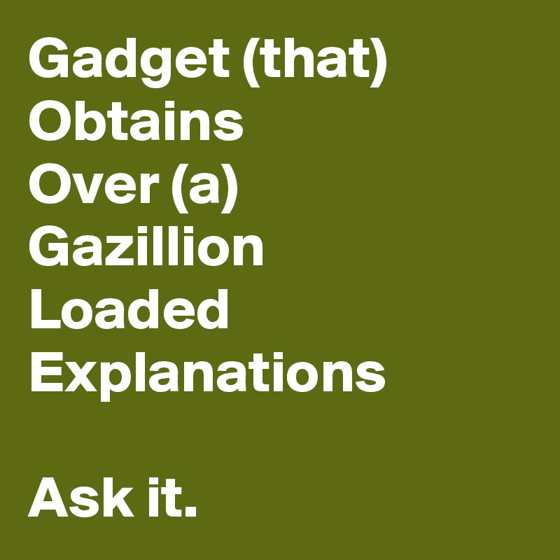 Gadget (that)
Obtains
Over (a)
Gazillion
Loaded
Explanations

Ask it.