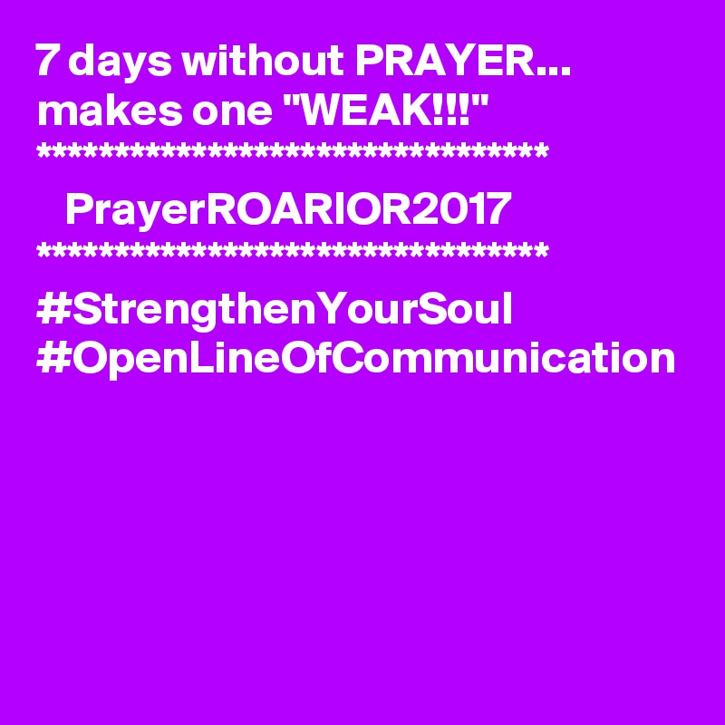 7 days without PRAYER...
makes one "WEAK!!!"
*********************************
   PrayerROARIOR2017
*********************************
#StrengthenYourSoul
#OpenLineOfCommunication