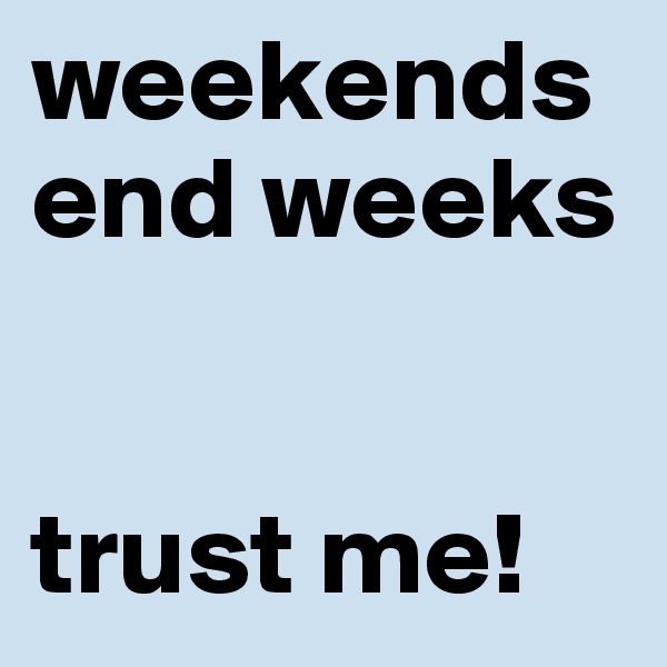 weekends
end weeks
    

trust me!