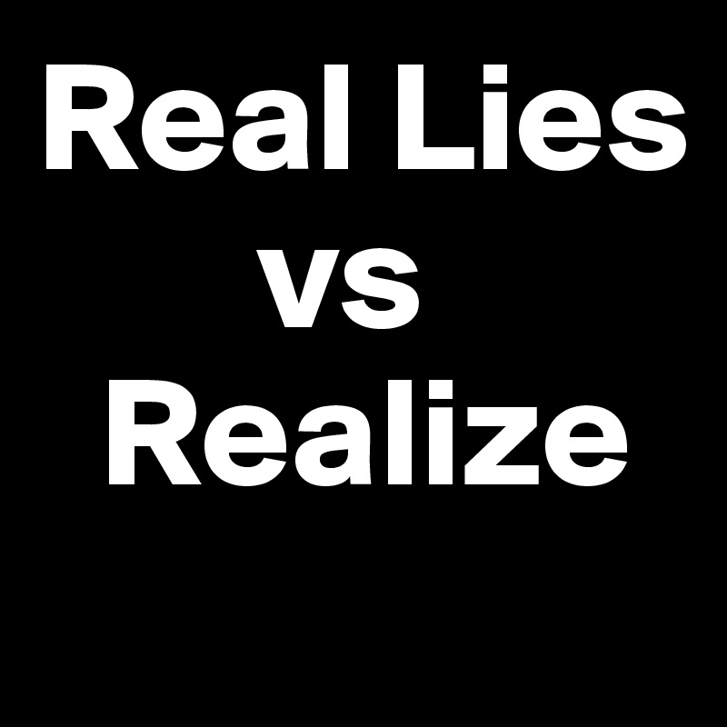 Real Lies 
       vs
  Realize
