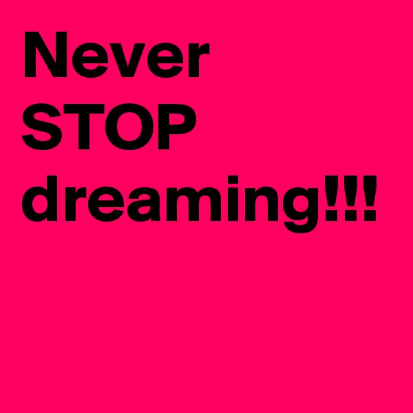 Never STOP dreaming!!!
