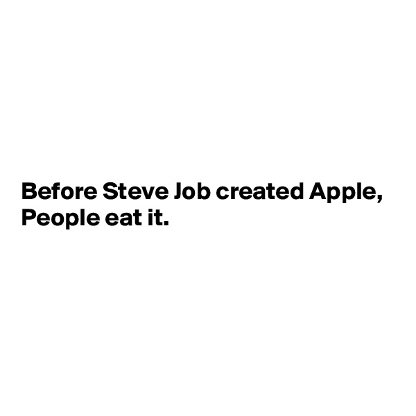 





Before Steve Job created Apple,
People eat it.





