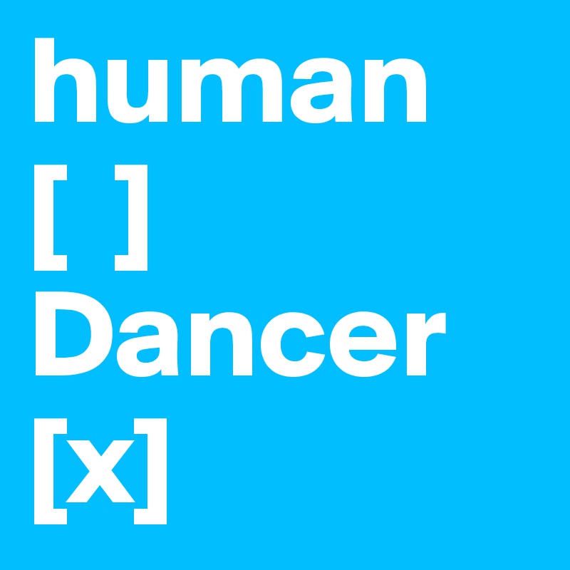 human   [  ] 
Dancer [x]