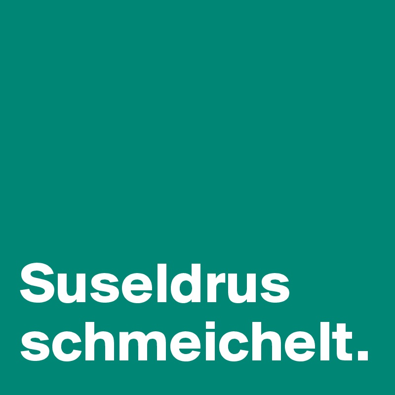 



Suseldrus schmeichelt.