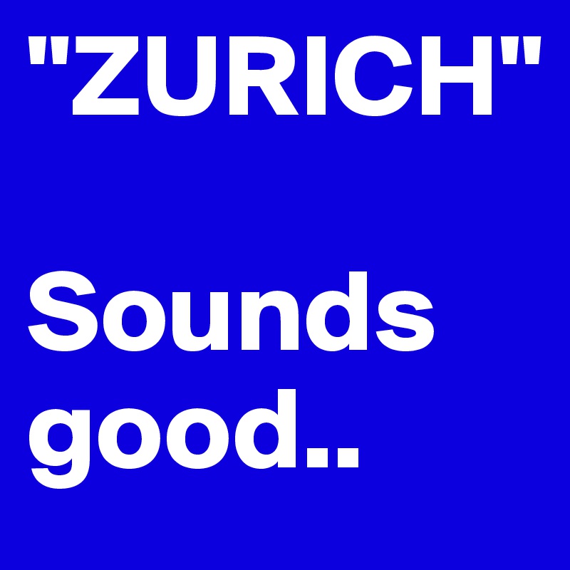 "ZURICH"

Sounds good..