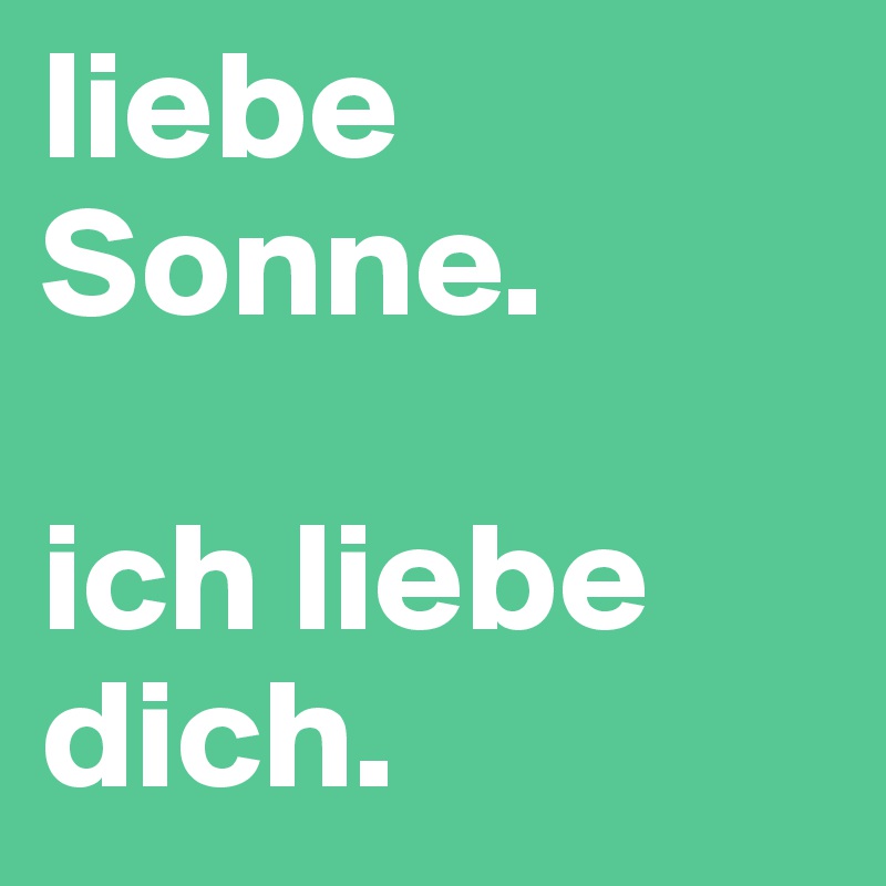 liebe Sonne.

ich liebe dich. 