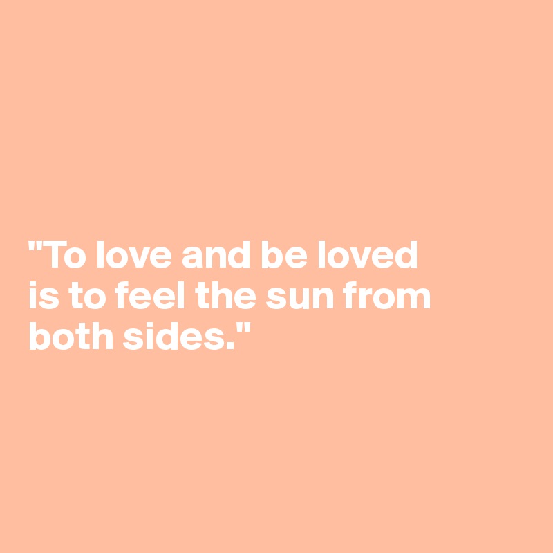     




"To love and be loved 
is to feel the sun from both sides."



     