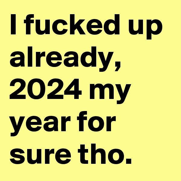I fucked up already, 2024 my year for sure tho. 