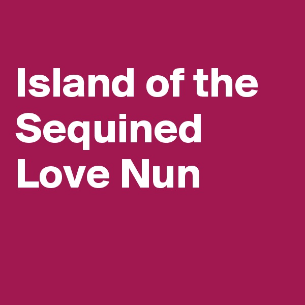 
Island of the Sequined  Love Nun

