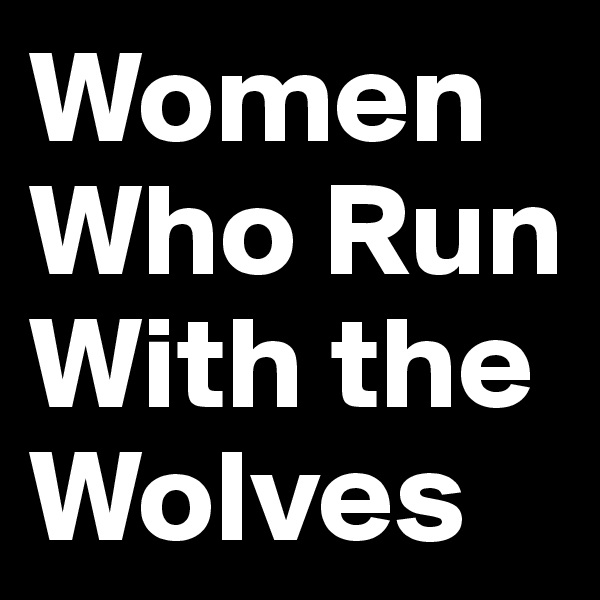 Women
Who Run
With the 
Wolves