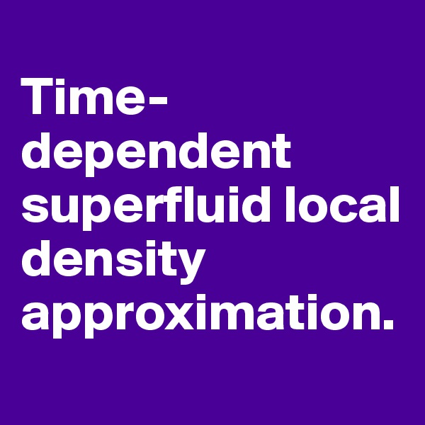 
Time-dependent superfluid local density approximation. 
