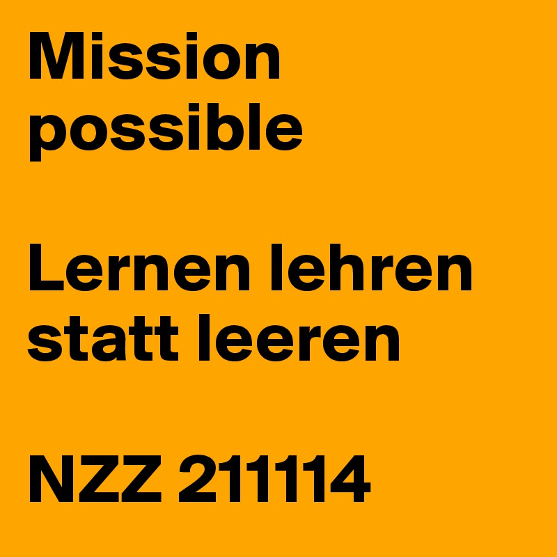 Mission possible

Lernen lehren statt leeren

NZZ 211114