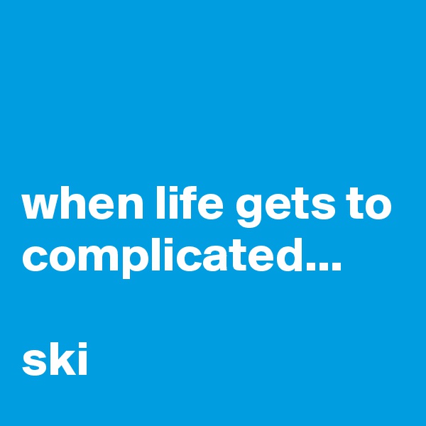 


when life gets to complicated...

ski