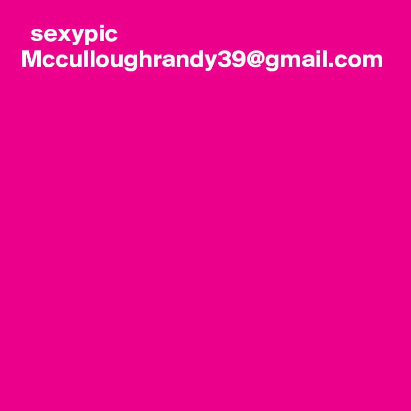   sexypic Mcculloughrandy39@gmail.com 