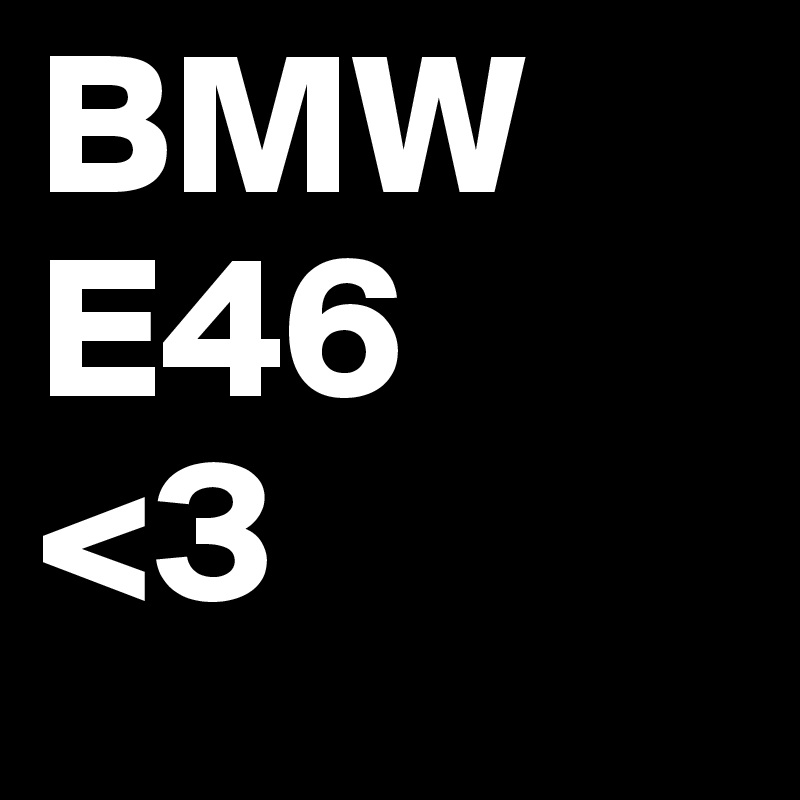 BMW
E46
<3 
