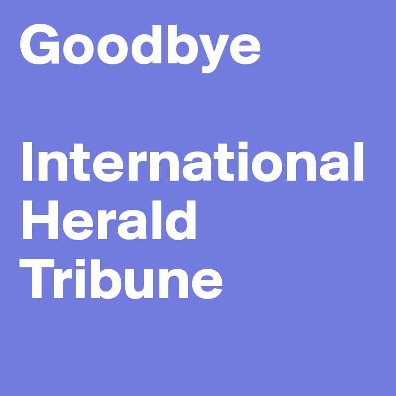 Goodbye

International 
Herald 
Tribune 
