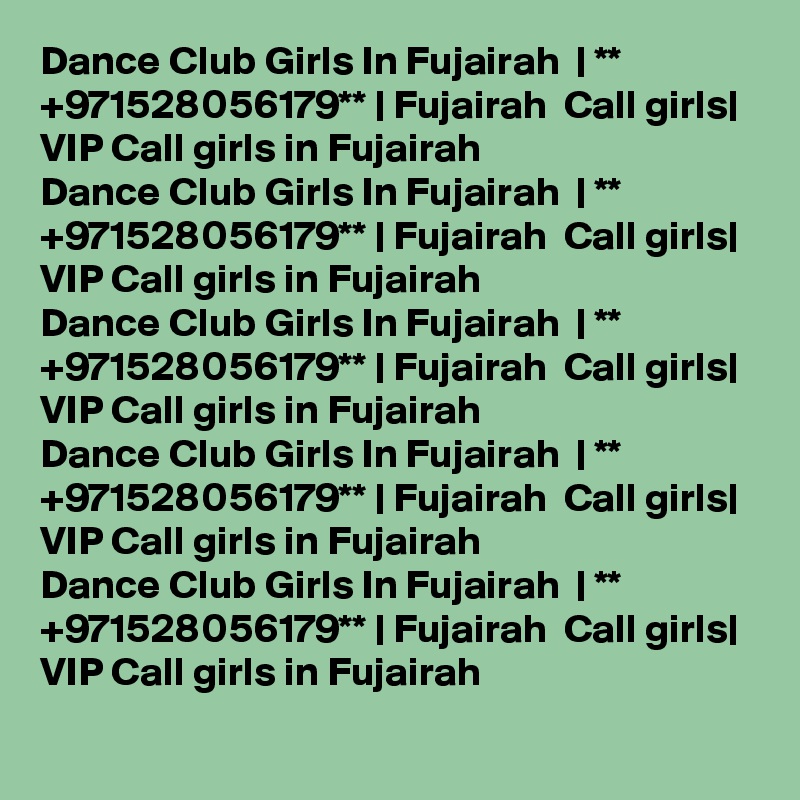 Dance Club Girls In Fujairah  | ** +971528056179** | Fujairah  Call girls| VIP Call girls in Fujairah  
Dance Club Girls In Fujairah  | ** +971528056179** | Fujairah  Call girls| VIP Call girls in Fujairah  
Dance Club Girls In Fujairah  | ** +971528056179** | Fujairah  Call girls| VIP Call girls in Fujairah  
Dance Club Girls In Fujairah  | ** +971528056179** | Fujairah  Call girls| VIP Call girls in Fujairah  
Dance Club Girls In Fujairah  | ** +971528056179** | Fujairah  Call girls| VIP Call girls in Fujairah  
