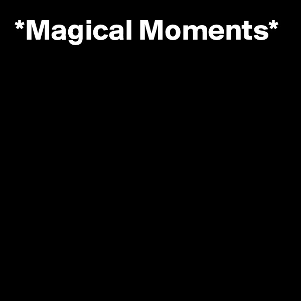 *Magical Moments*






