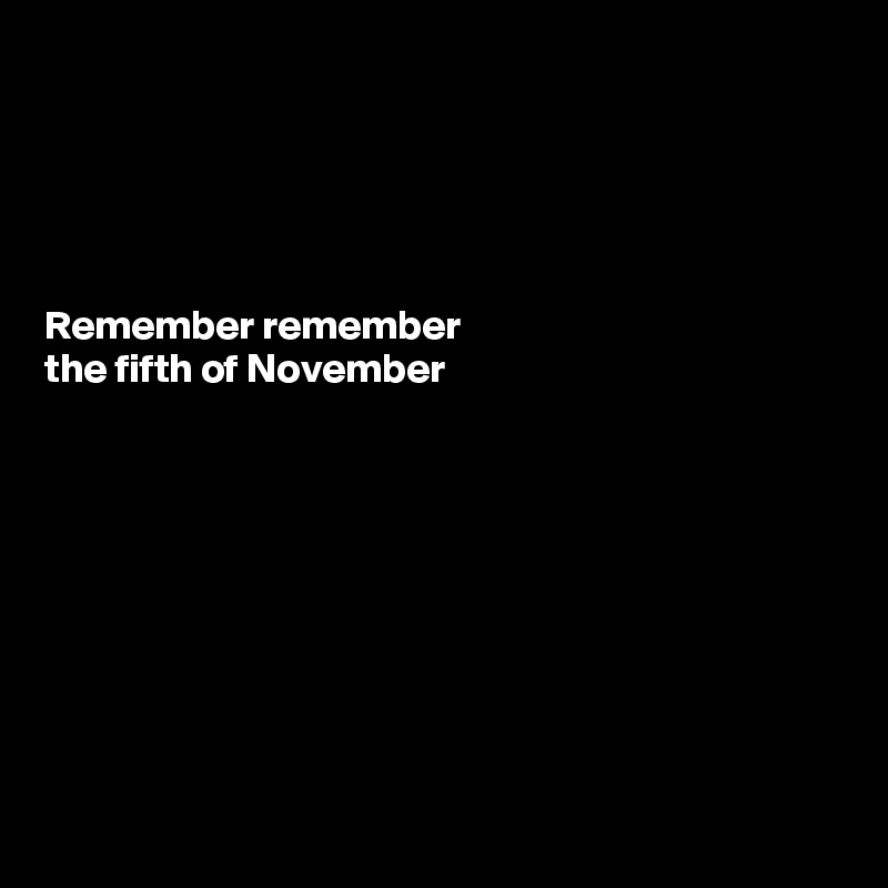 





Remember remember 
the fifth of November









