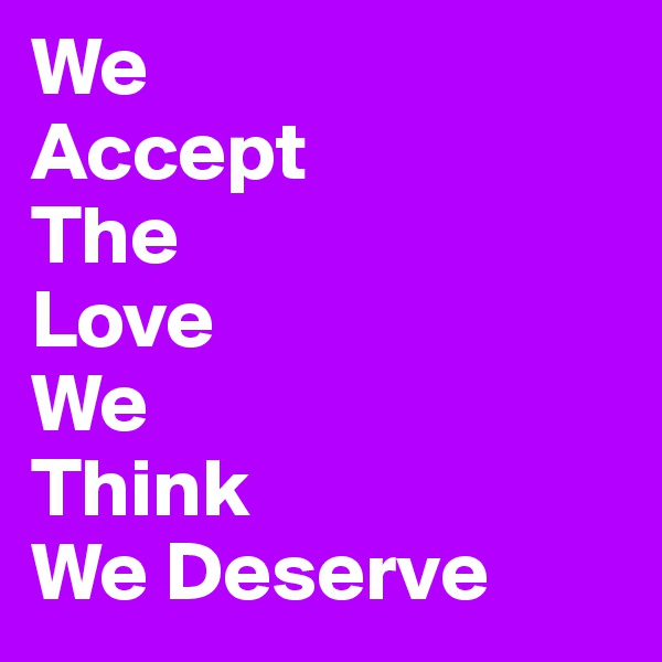 We
Accept
The
Love 
We 
Think
We Deserve