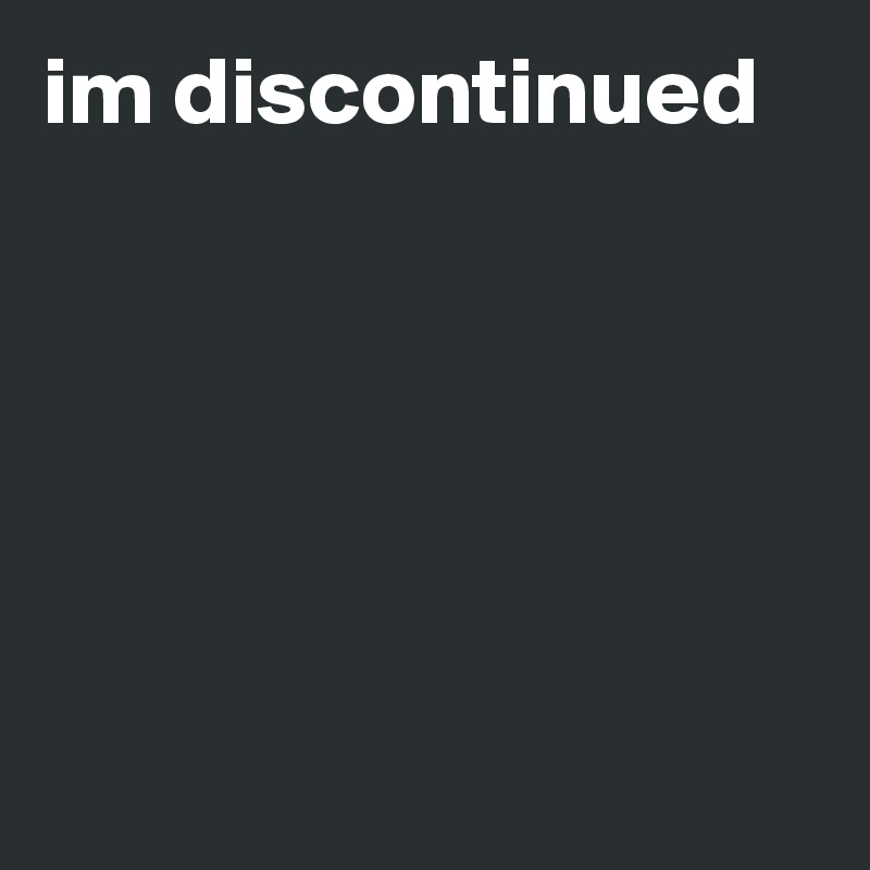 im discontinued






