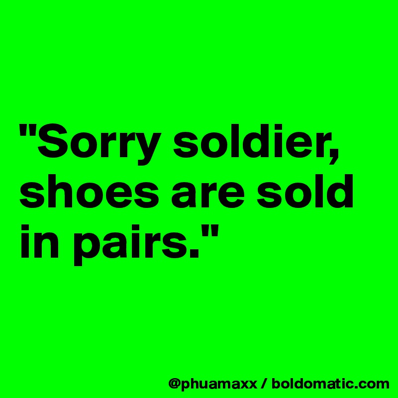 

"Sorry soldier, shoes are sold in pairs."

