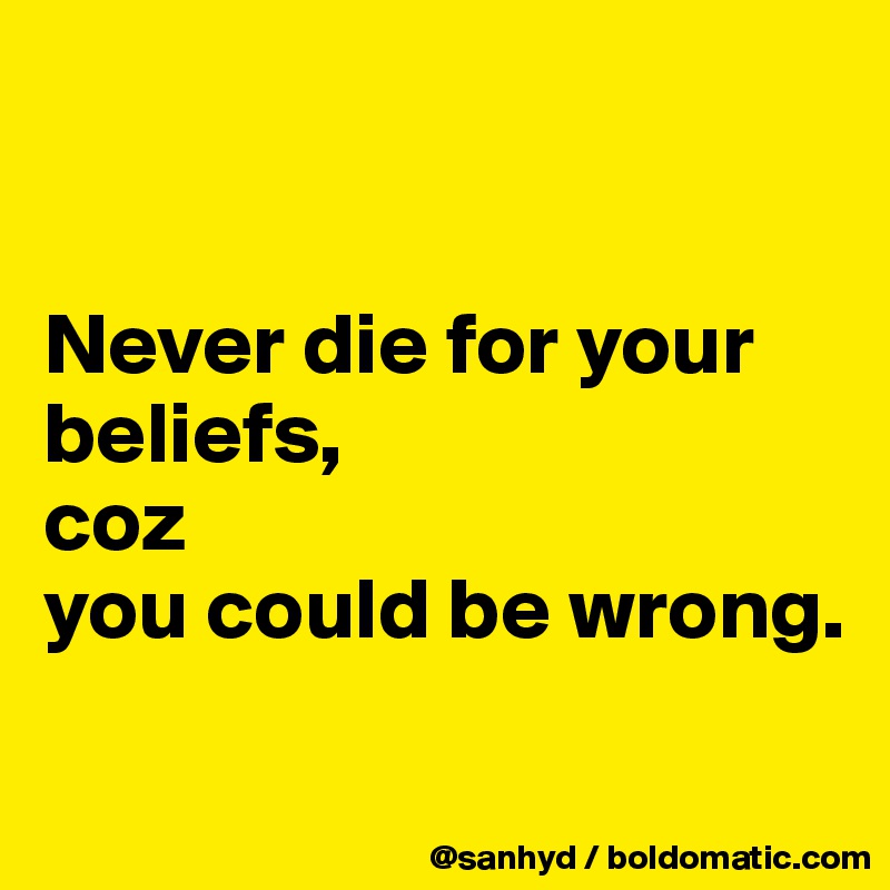


Never die for your beliefs,
coz
you could be wrong.
