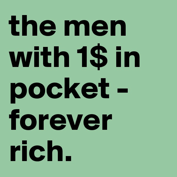 the men with 1$ in pocket - forever rich.