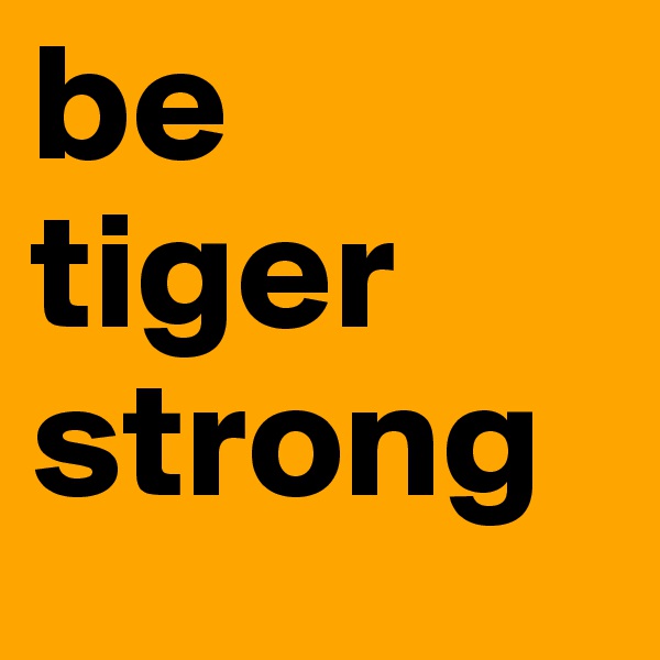 be  tiger strong