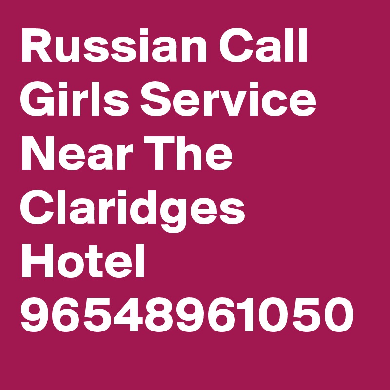 Russian Call Girls Service Near The Claridges Hotel 96548961050