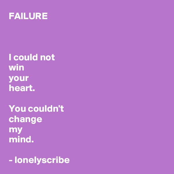 FAILURE



I could not
win 
your 
heart.

You couldn't 
change 
my 
mind.

- lonelyscribe 