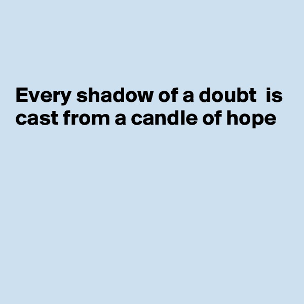


Every shadow of a doubt  is cast from a candle of hope





