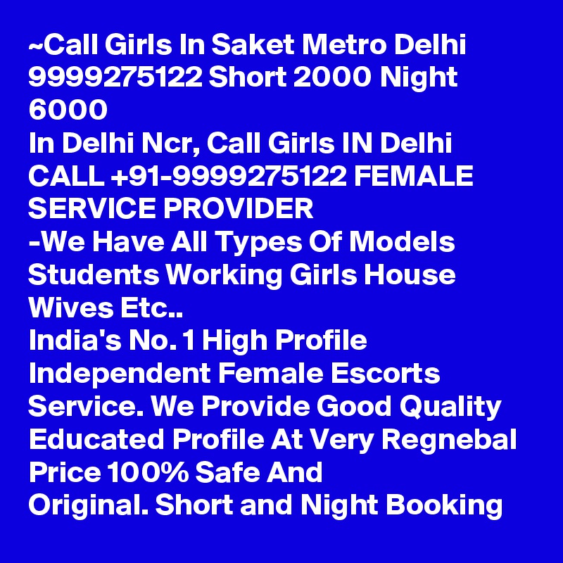 ~Call Girls In Saket Metro Delhi 9999275122 Short 2000 Night 6000
In Delhi Ncr, Call Girls IN Delhi CALL +91-9999275122 FEMALE SERVICE PROVIDER
-We Have All Types Of Models Students Working Girls House Wives Etc..
India's No. 1 High Profile Independent Female Escorts Service. We Provide Good Quality Educated Profile At Very Regnebal Price 100% Safe And Original. Short and Night Booking