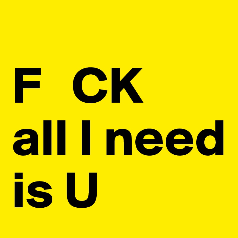                              F   CK
all I need is U