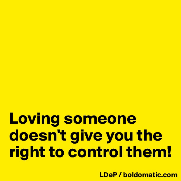 





Loving someone doesn't give you the right to control them!