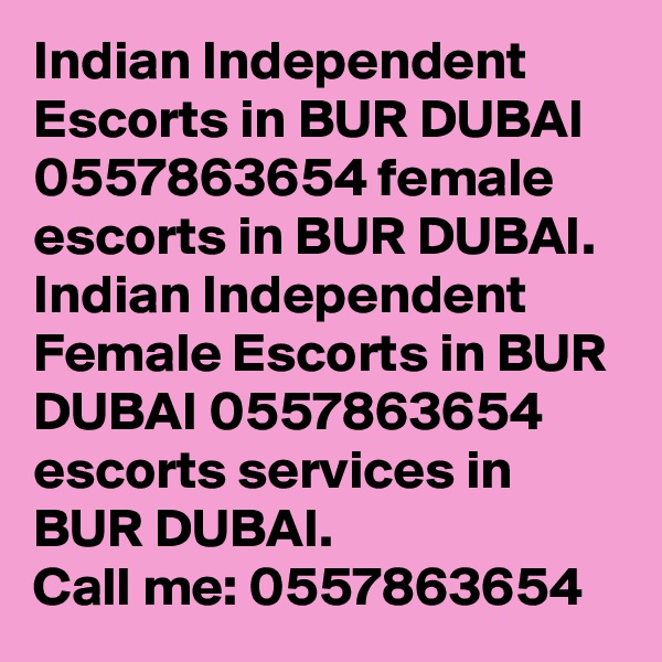 Indian Independent Escorts in BUR DUBAI 0557863654 female escorts in BUR DUBAI.
Indian Independent Female Escorts in BUR DUBAI 0557863654 escorts services in BUR DUBAI.
Call me: 0557863654