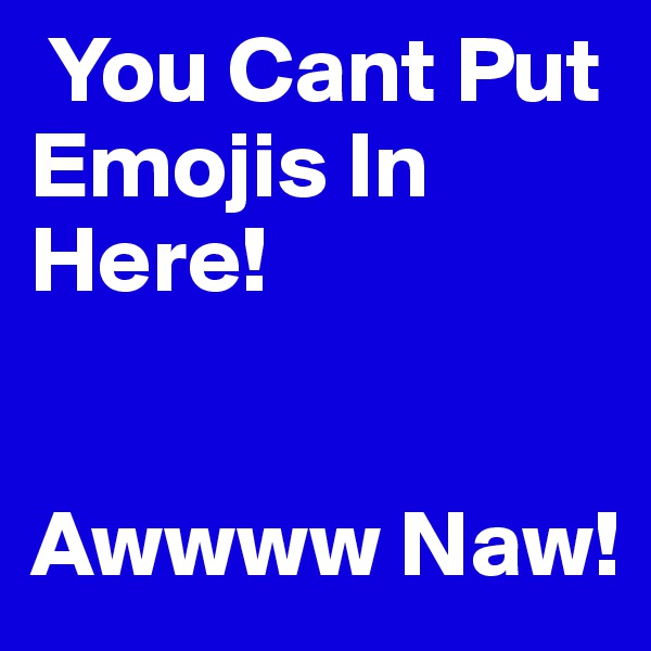  You Cant Put Emojis In Here! 


Awwww Naw! 
