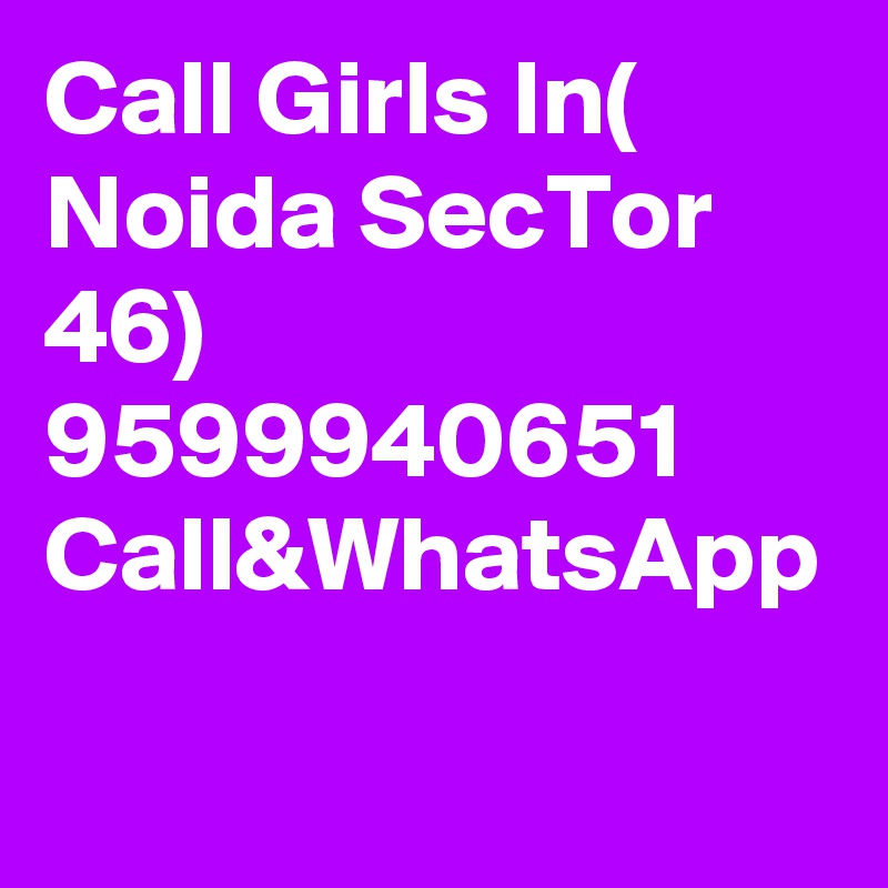 Call Girls In( Noida SecTor 46) 9599940651
Call&WhatsApp