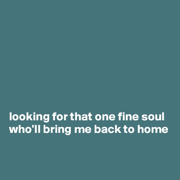 







looking for that one fine soul
who'll bring me back to home

 