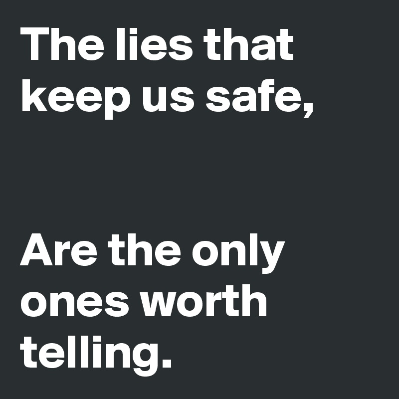 The lies that keep us safe,


Are the only ones worth telling. 